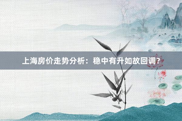 上海房价走势分析:稳中有升如故回调?